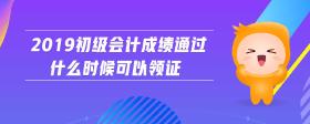 2019初级会计成绩通过什么时候可以领证