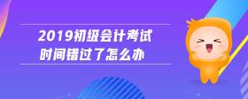 2019初级会计考试时间错过了怎么办