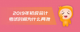 2019年初级会计考试时间为什么两批