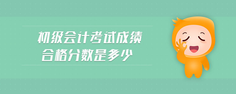 初级会计考试成绩合格分数是多少