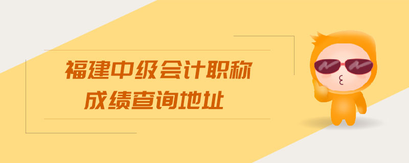 福建中级会计职称成绩查询地址