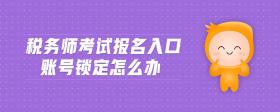 税务师考试报名入口账号锁定怎么办