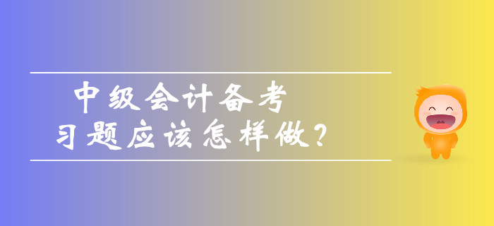 中级会计备考习题应该怎样做？如何避免做题误区？