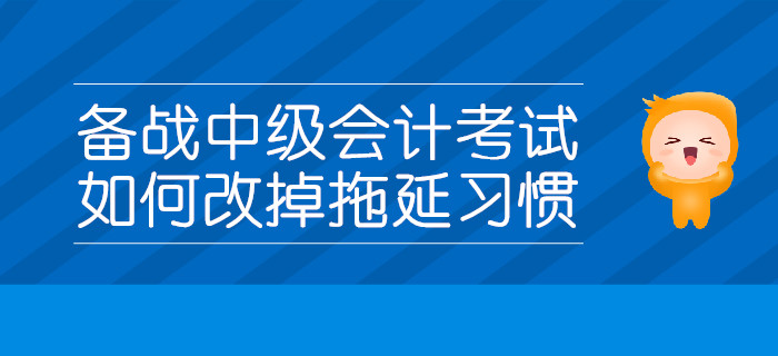 备战中级会计考试，如何改掉拖延习惯？