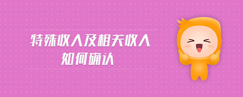 特殊收入及相关收入如何确认