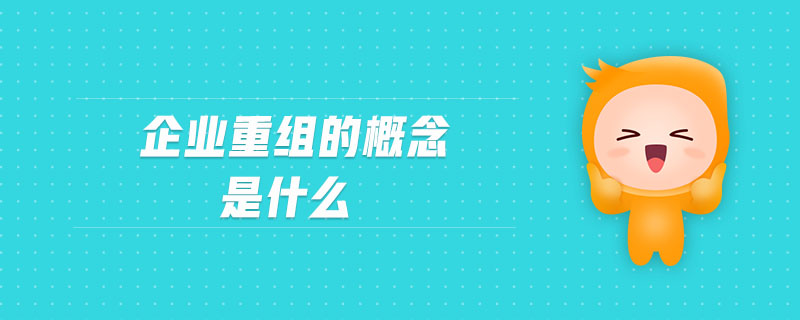 企业重组的概念是什么