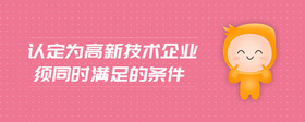 认定为高新技术企业须同时满足的条件