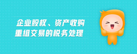 企业股权、资产收购重组交易的税务处理