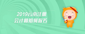 2019云南注册会计师如何报名