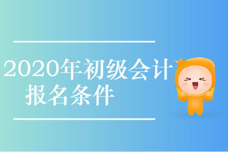 西藏昌都市2020年初级会计考试报名条件是什么？