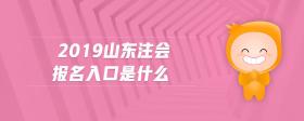 2019山东注会报名入口是什么