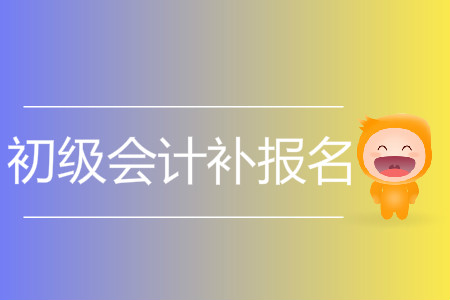 2019年宁夏自治区贺兰县初级会计补报名是什么时候？