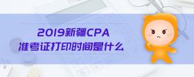 2019新疆cpa准考证打印时间是什么