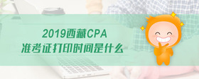 2019西藏cpa准考证打印时间是什么