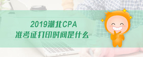 2019湖北cpa准考证打印时间是什么