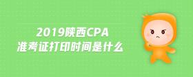 2019陕西cpa准考证打印时间是什么