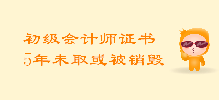 考生必知：初级会计师证5年内未领取或将被回收销毁！