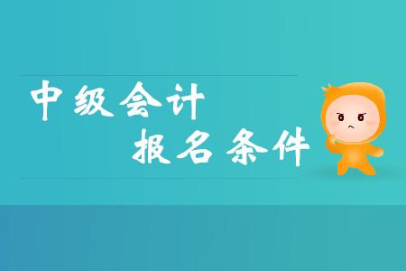 2020四川中级会计师报名条件详情是什么？