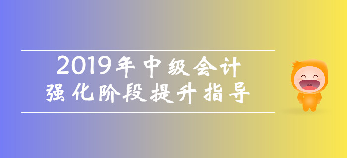 名师直播：2019年中级会计强化阶段提升指导