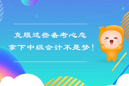 克服这些备考心态，拿下中级会计不是梦！