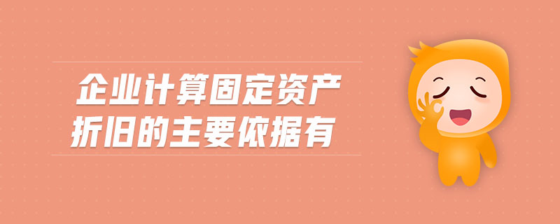 企业计算固定资产折旧的主要依据有