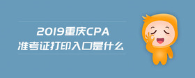 2019重庆cpa准考证打印入口是什么