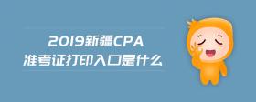 2019新疆cpa准考证打印入口是什么