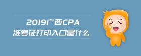 2019广西cpa准考证打印入口是什么