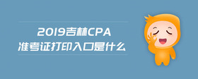 2019吉林cpa准考证打印入口是什么