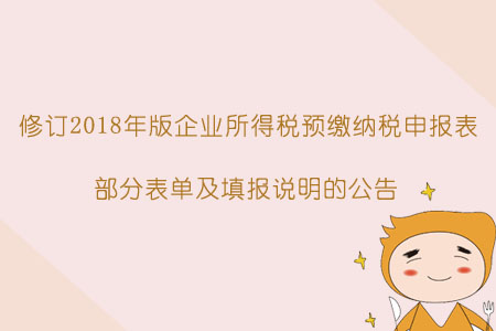 于《国家税务总局关于修订2018年版企业所得税预缴纳税申报表部分表单及填报说明的公告》的解读