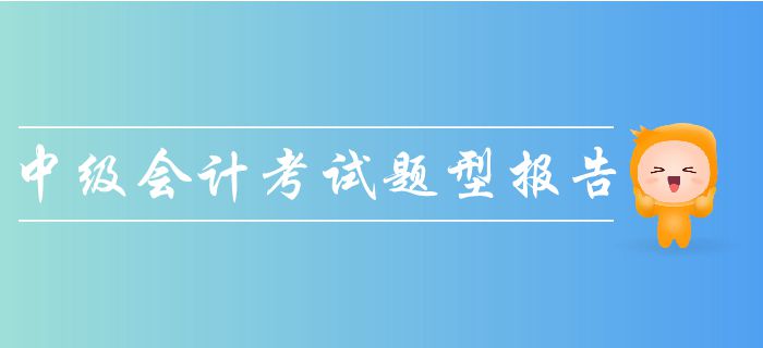 2019年中级会计考试题型报告！一文带你了解考试题量、分值！