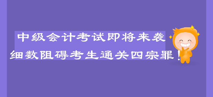 中级会计考试即将来袭，细数阻碍考生通关的四宗罪！