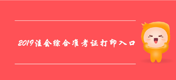 2019年注册会计师综合阶段准考证打印入口及注意事项