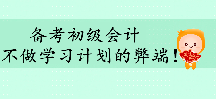 备考初级会计，不做学习计划有哪些弊端？