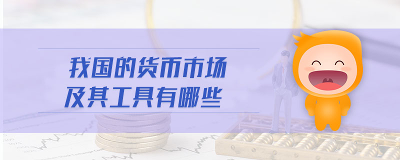 我国的货币市场及其工具有哪些