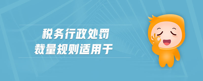 税务行政处罚裁量规则适用于