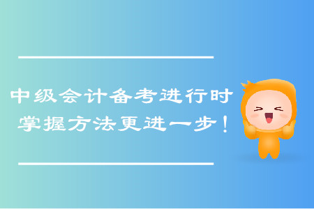 中级会计考试备考进行时，掌握正确备考方法更进一步！