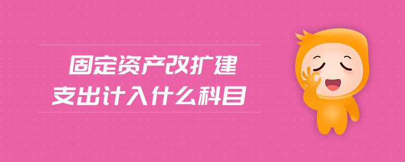 固定资产改扩建支出计入什么科目