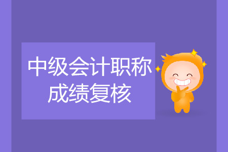 2019年西藏日喀则中级会计师考试成绩复核是什么时候？