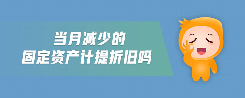 当月减少的固定资产计提折旧吗