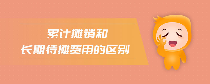 累计摊销和长期待摊费用的区别