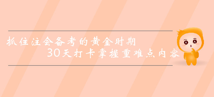 抓住注册会计师备考的黄金时期，30天打卡掌握重难点内容！