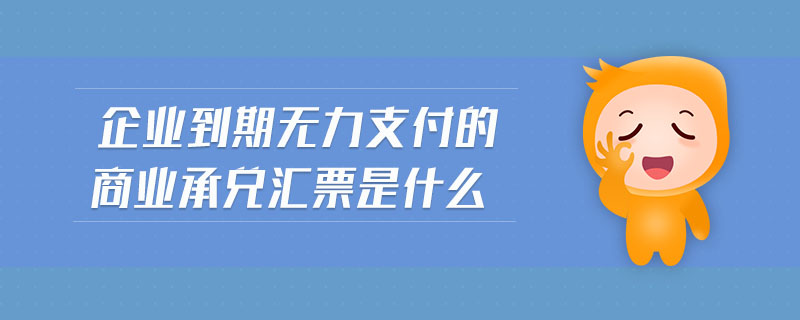 企业到期无力支付的商业承兑汇票是什么