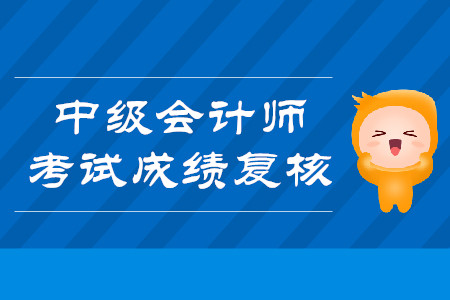 2019年云南曲靖中级会计师考试成绩复核是什么时候？