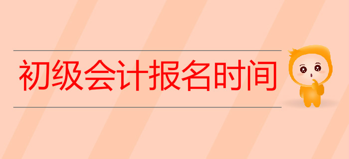 2020年初级会计报名时间是什么时候？预习阶段如何备考？