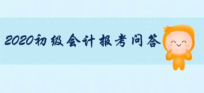 2020年初级会计职称报考专项辅导，你问我答！