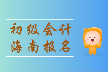 海南初级会计师报名时间是哪天？一起来看！