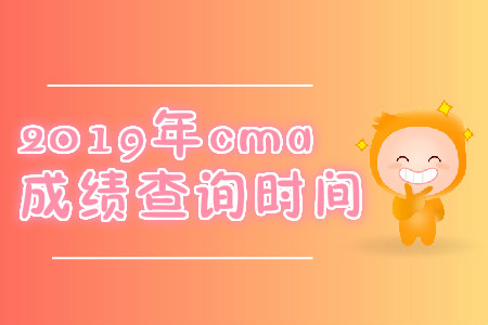 2019年安徽省cma成绩查询时间是什么时候？