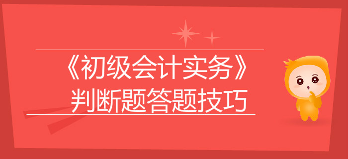 《初级会计实务》判断题答题技巧大盘点，通关必看！