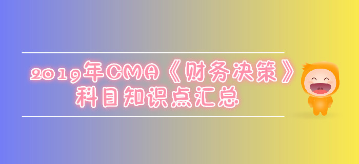 2019年CMA《财务决策》科目知识点汇总